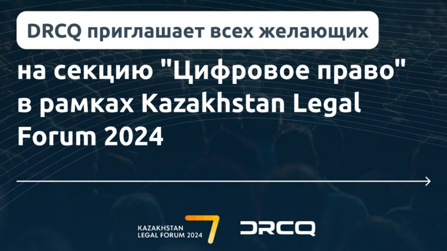 DRCQ приглашает всех желающих на секцию "Цифровое право" в рамках Kazakhstan Legal Forum 2024